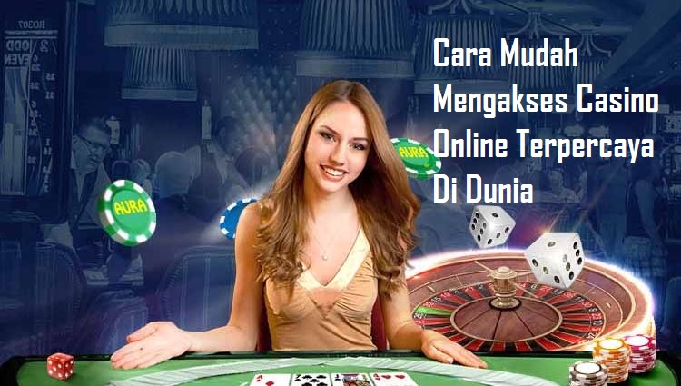 Cara Mudah Mengakses Casino Online Terpercaya Di Dunia